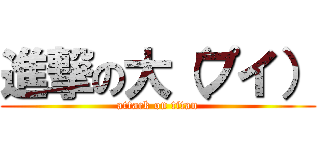 進撃の大（プイ） (attack on titan)