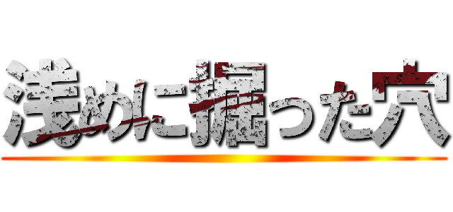 浅めに掘った穴 ()