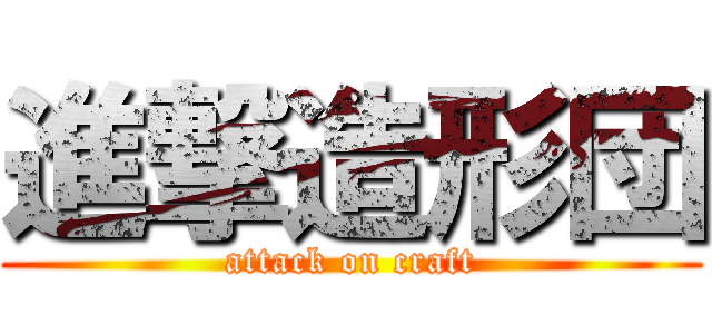 進撃造形団 (attack on craft)