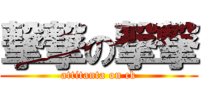 撃撃の撃撃 (attitanta on ck)