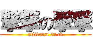 撃撃の撃撃 (attitanta on ck)