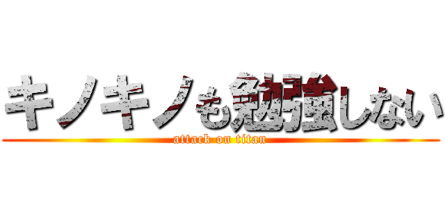 キノキノも勉強しない (attack on titan)