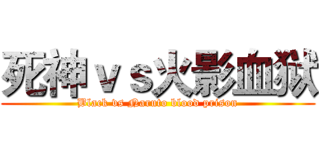 死神ｖｓ火影血狱 (Black vs Naruto blood prison)
