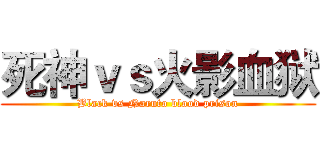 死神ｖｓ火影血狱 (Black vs Naruto blood prison)