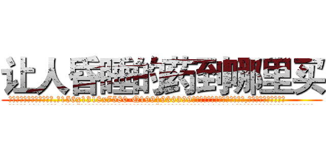 让人昏睡的药到哪里买 (让人昏睡的药到哪里买【电.话156x1318x7580-Q1991936399鑫宏药业】我们做的是长期生意,靠的是老客户长期支持
参考消息网2月20日报道 韩媒称，“剩女多、离婚率高的城市，房价一定会上涨。”这是中国经济学家金岩石2016年12月参加在上海举行的房地产相关论坛时说的话。
)