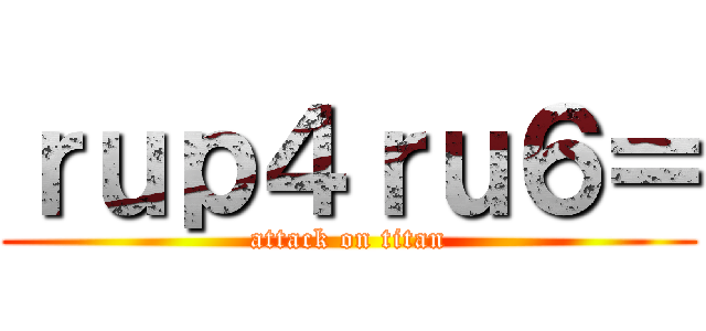 ｒｕｐ４ｒｕ６＝ (attack on titan)