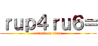 ｒｕｐ４ｒｕ６＝ (attack on titan)