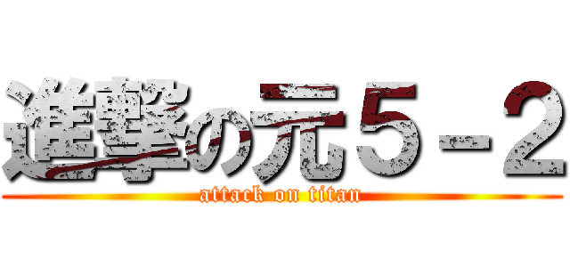 進撃の元５－２ (attack on titan)