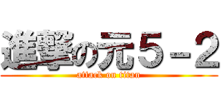 進撃の元５－２ (attack on titan)