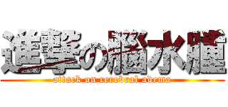 進撃の腦水腫 (attack on cerebral adema)