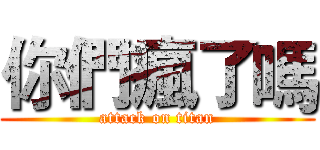 你們瘋了嗎 (attack on titan)