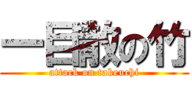 一目散の竹 (attack on takeuchi)