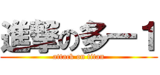 進撃の多一１ (attack on titan)
