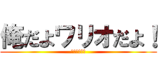 俺だよワリオだよ！ (！？！？！？)