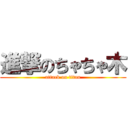 進撃のちゃちゃ木 (attack on titan)