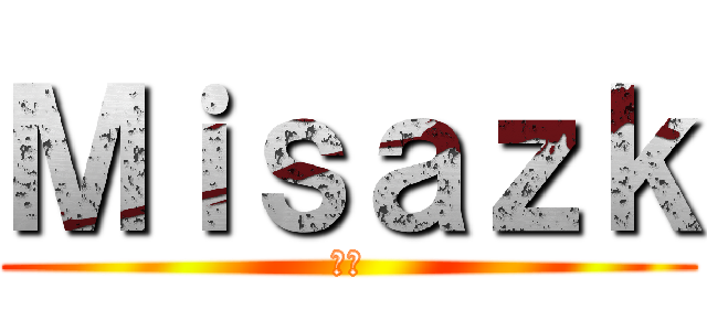 Ｍｉｓａｚｋ (笨蛋)