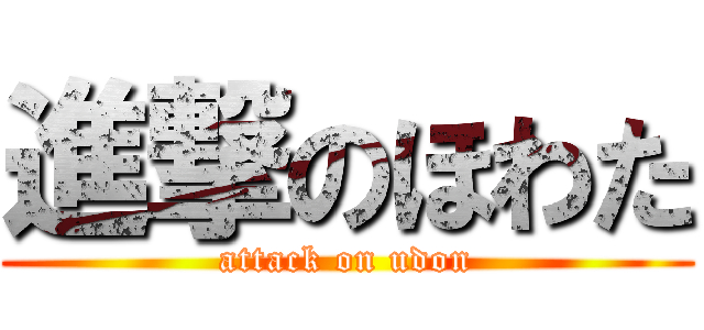 進撃のほわた (attack on udon)