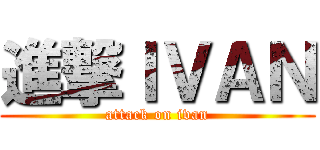 進撃ＩＶＡＮ (attack on ivan)