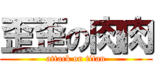 歪歪の肉肉 (attack on titan)