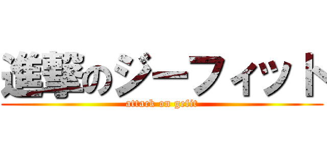 進撃のジーフィット (attack on gefit)