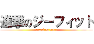 進撃のジーフィット (attack on gefit)
