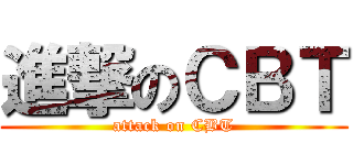 進撃のＣＢＴ (attack on CBT)