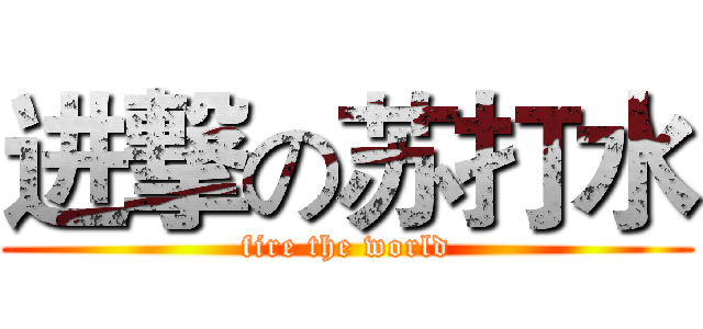 进撃の苏打水 (fire the world)