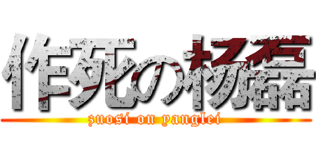作死の杨磊 (zuosi on yanglei)