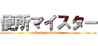 便所マイスター (Takaya Itsuka)