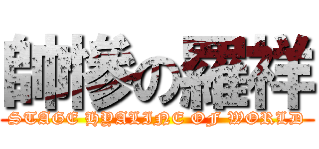帥慘の羅祥 (STAGE HYALINE OF WORLD)