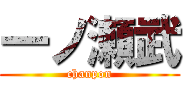 一ノ瀬武 (chanpon)