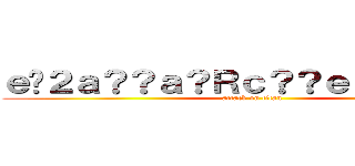 ｅ�２ａ？？ａ？Ｒｃ？？ｅ？？ａ�Ｍ？ (attack on titan)