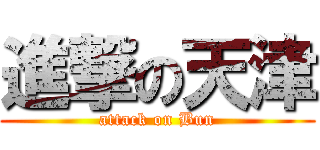 進撃の天津 (attack on Bun)