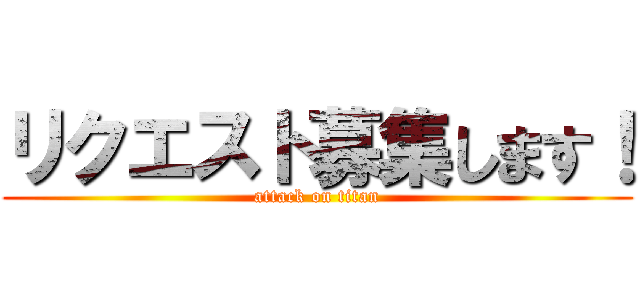 リクエスト募集します！ (attack on titan)