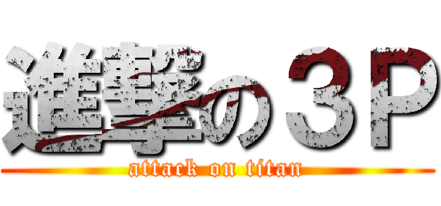 進撃の３Ｐ (attack on titan)