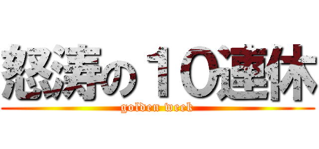 怒涛の１０連休 (golden week)