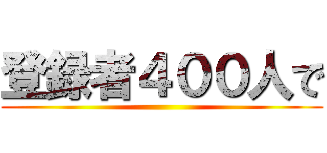 登録者４００人で ()