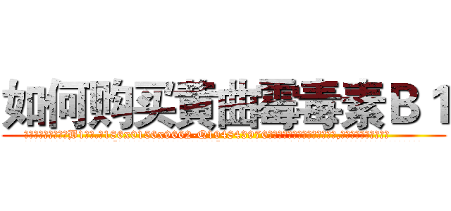 如何购买黄曲霉毒素Ｂ１ (如何购买黄曲霉毒素B1【电.话186x0156x9662-Q194843976林氏药业】我们做的是长期生意,靠的是老客户长期支持
参考消息网2月20日报道 韩媒称，“剩女多、离婚率高的城市，房价一定会上涨。”这是中国经济学家金岩石2016年12月参加在上海举行的房地产相关论坛时说的话。
)