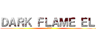 ＤＡＲＫ ＦＬＡＭＥ ＥＬ  (暗い炎エル)