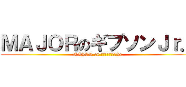 ＭＡＪＯＲのギブソンＪｒ． (MAJOR on ジョー・ギブソンJr.)