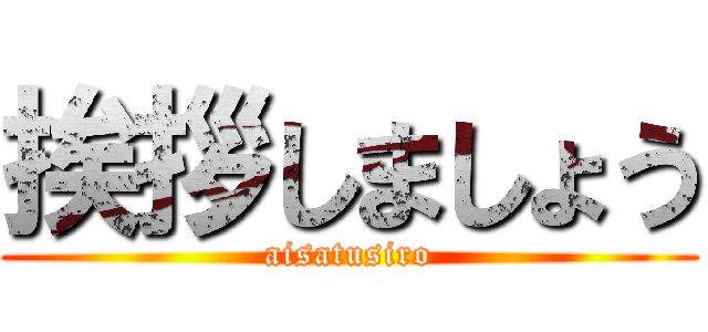 挨拶しましょう (aisatusiro)
