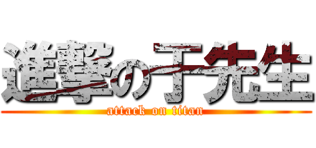 進撃の于先生 (attack on titan)