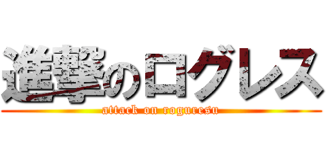 進撃のログレス (attack on roguresu)