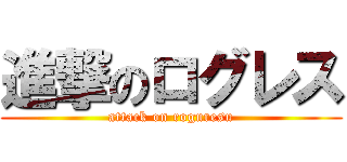 進撃のログレス (attack on roguresu)