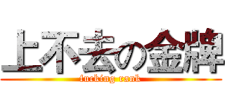 上不去の金牌 (fucking rank)