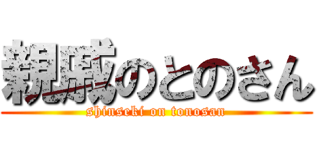 親戚のとのさん (shinseki on tonosan)