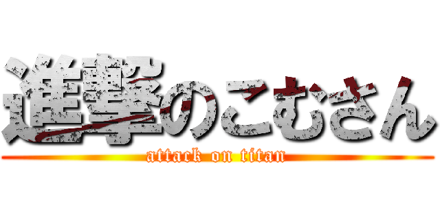進撃のこむさん (attack on titan)