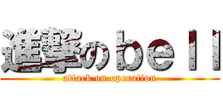 進撃のｂｅｌｌ (attack on operation)