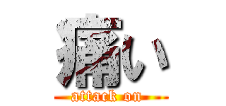 痛い (attack on )