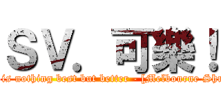 ＳＶ．可樂！ (There is nothing best but better - [Melbourne Shuffle] )